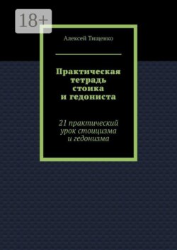 Практическая тетрадь стоика и гедониста. 21 практический урок стоицизма и гедонизма