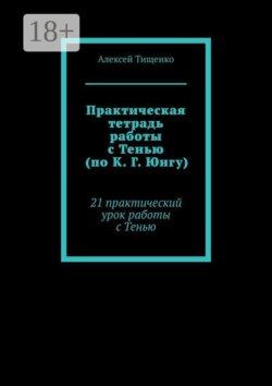 Практическая тетрадь работы с Тенью (по К. Г. Юнгу). 21 практический урок работы с Тенью