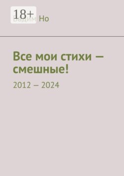Все мои стихи — смешные! 2012—2024