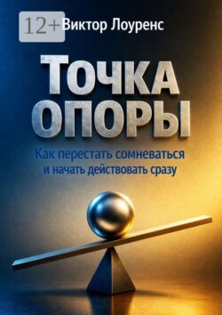 Точка опоры. Как перестать сомневаться и начать действовать сразу