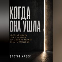 Когда она ушла. Честная книга для мужчины, который не могут забыть прошое