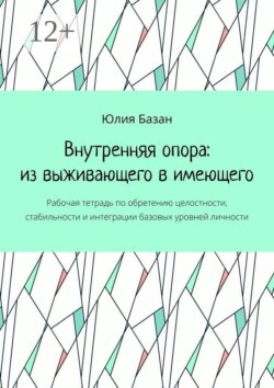 Внутренняя опора: из выживающего в имеющего. Рабочая тетрадь по обретению целостности, стабильности и интеграции базовых уровней личности