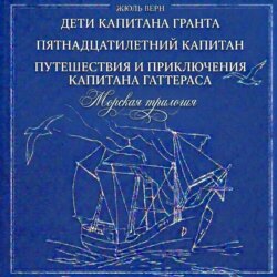 Морская трилогия: Дети капитана Гранта. Пятнадцатилетний капитан. Путешествия и приключения капитана Гаттераса