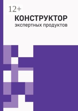 Конструктор экспертных продуктов. Практическое руководство по созданию пяти обучающих форматов, программ и архитектуры многоавторских продуктов