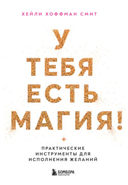 У тебя есть магия! Практические инструменты для исполнения желаний