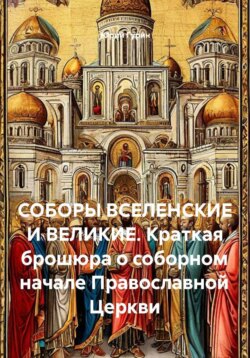 СОБОРЫ ВСЕЛЕНСКИЕ И ВЕЛИКИЕ. Краткая брошюра о соборном начале Православной Церкви