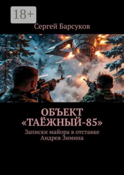 Объект «Таёжный-85». Записки майора в отставке Андрея Зимина