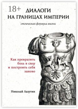 Диалоги на границах империи: стоическая формула жизни. Как превратить боль в силу и построить себя заново