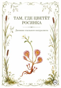 Там, где цветёт Росянка. Дневник ссыльного натуриста