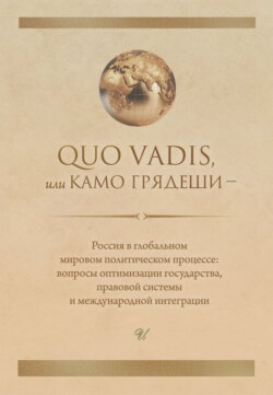 Quo vadis, или Камо грядеши – Россия в глобальном мировом политическом процессе: вопросы оптимизации государства, правовой системы и международной интеграции