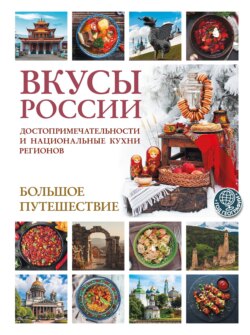 Вкусы России. Большое путешествие. Достопримечательности и национальные кухни регионов