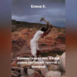 Камень сказал нет, а я всё равно построил: притчи с юмором