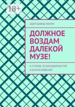 Должное воздам далекой музе! 6 стихов, 20 благодарностей и благословений