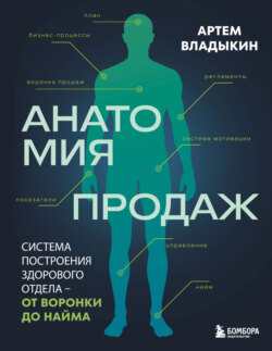 Анатомия продаж. Система построения здорового отдела – от воронки до найма