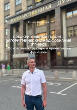 ПРЕСКРИПТИВНЫЙ ГЕНОМ— АЛГОРИТМИЧЕСКИЙ КОД СОЗНАНИЯ (ПГ-АКС) «Основания, структура и проективные функции»