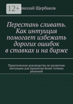 Перестань сливать. Как интуиция помогает избежать дорогих ошибок в ставках и на бирже. Практическое руководство по развитию интуиции для принятия более точных решений