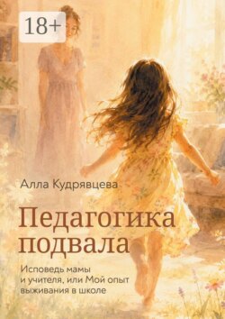 Педагогика подвала. Исповедь мамы и учителя, или Мой опыт выживания в школе
