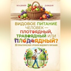 Видовое питание: Человек - плотоядный, травоядный или плодоядный 30 уроков видового питания