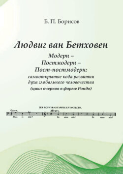 Людвиг ван Бетховен. Модерн – Постмодерн – Пост-постмодерн: самооткрытие кода развития духа глобального человечества (цикл очерков в форме Рондо)