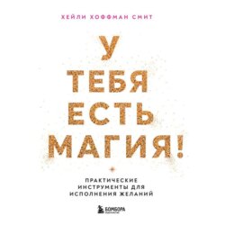 У тебя есть магия! Практические инструменты для исполнения желаний
