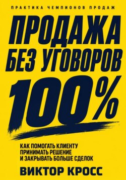 Продажа без уговоров. Как помогать клиенту принимать решение и закрывать больше сделок