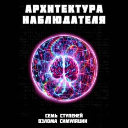 Архитектура наблюдателя. Семь ступеней взлома симуляции