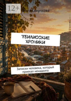 Тбилисские хроники. Записки человека, который приехал ненадолго