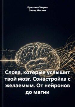 Слова, которые услышит твой мозг. Сонастройка с желаемым. От нейронов до магии