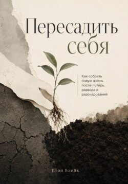 Пересадить себя. Как собрать новую жизнь после потерь, развода и разочарований