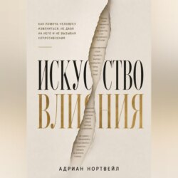 Искусство влияния. Как помочь человеку измениться не давя на него и не вызывая сопротивления