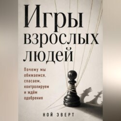 Игры взрослых людей. Почему мы обижаемся, спасаем, контролируем и ждём одобрения