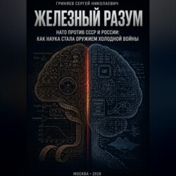 Железный разум.  НАТО против СССР и России: как наука стала оружием холодной войны