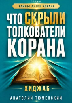 Тайны аятов Корана: Книга 1 "Что скрыли толкователи Корана. Хиджаб"