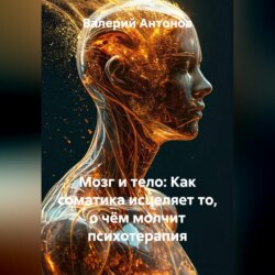 Мозг и тело: Как соматика исцеляет то, о чём молчит психотерапия