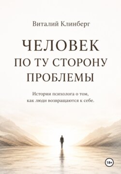Человек по ту сторону проблемы. Истории психолога о том, как люди возвращаются к себе