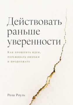 Действовать раньше уверенности. Как проверять идеи, переживать ошибки и продолжать