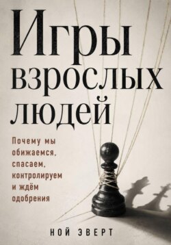 Игры взрослых людей. Почему мы обижаемся, спасаем, контролируем и ждём одобрения