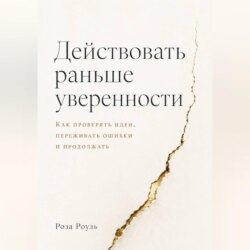 Действовать раньше уверенности. Как проверять идеи, переживать ошибки и продолжать
