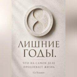 Лишние годы. Что на самом деле продлевает жизнь