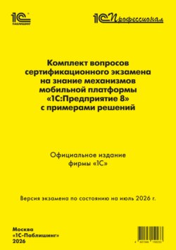 Комплект вопросов сертификационного экзамена «1С:Профессионал» на знание механизмов мобильной платформы «1С:Предприятие 8» с примерами решений (+ epub). Версия экзамена – июль 2026 г.