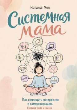 Системная мама. Как совмещать материнство и самореализацию. Система жизни и дома