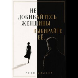 Не добивайтесь женщины. Выбирайте её
