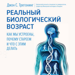 Реальный биологический возраст. Как мы устроены, почему стареем и что с этим делать