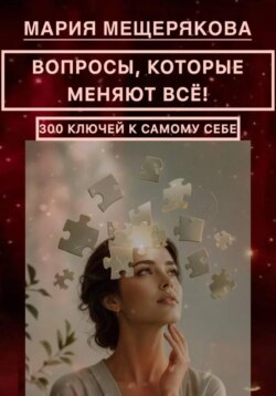 ВОПРОСЫ, КОТОРЫЕ МЕНЯЮТ ВСЁ! 300 КЛЮЧЕЙ К САМОМУ СЕБЕ.