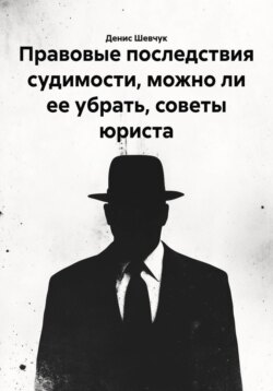 Правовые последствия судимости, можно ли ее убрать, советы юриста