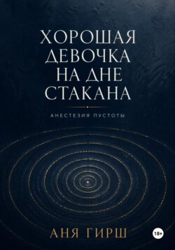 Хорошая девочка на дне стакана. Анестезия пустоты.