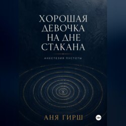 Хорошая девочка на дне стакана. Анестезия пустоты.