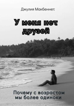 У меня нет друзей. Почему с возрастом мы более одиноки