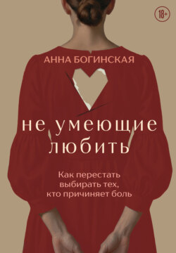 Не умеющие любить. Как перестать выбирать тех, кто причиняет боль