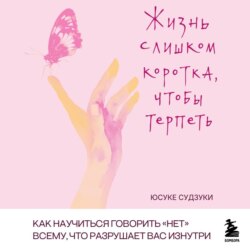 Жизнь слишком коротка, чтобы терпеть. Как научиться говорить «нет» всему, что разрушает вас изнутри